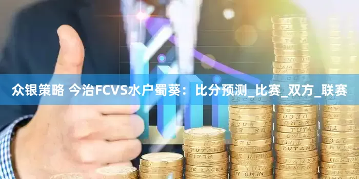 众银策略 今治FCVS水户蜀葵：比分预测_比赛_双方_联赛