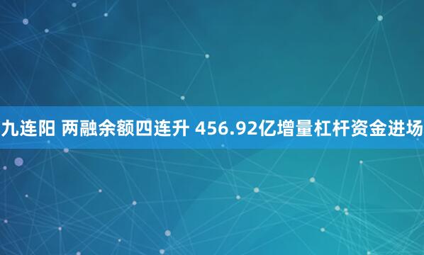 九连阳 两融余额四连升 456.92亿增量杠杆资金进场