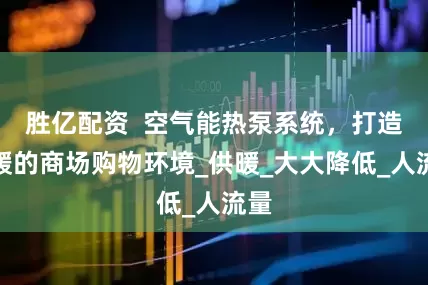 胜亿配资  空气能热泵系统，打造温暖的商场购物环境_供暖_大大降低_人流量