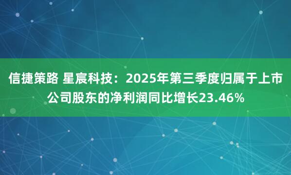 信捷策路 星宸科技：2025年第三季度归属于上市公司股东的净利润同比增长23.46%